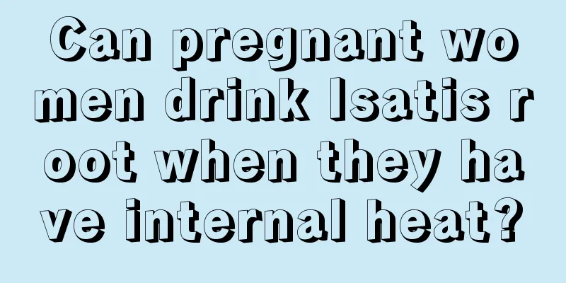 Can pregnant women drink Isatis root when they have internal heat?