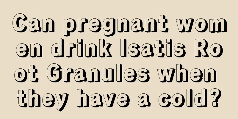 Can pregnant women drink Isatis Root Granules when they have a cold?