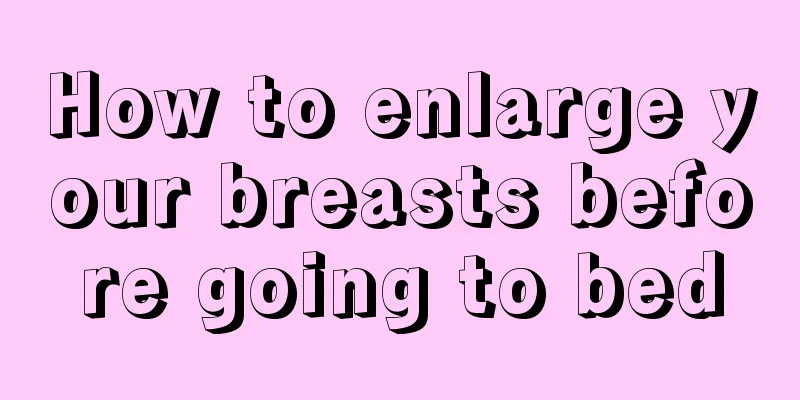 How to enlarge your breasts before going to bed