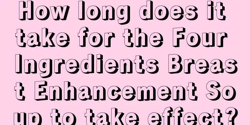 How long does it take for the Four Ingredients Breast Enhancement Soup to take effect?