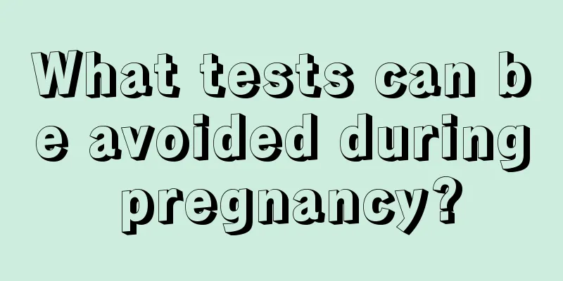 What tests can be avoided during pregnancy?