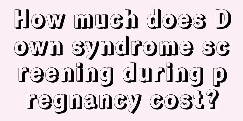 How much does Down syndrome screening during pregnancy cost?