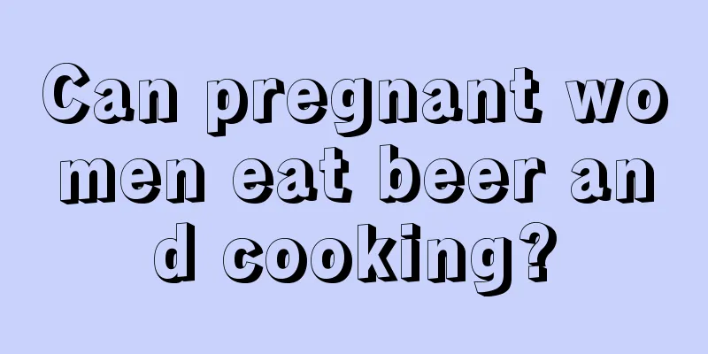 Can pregnant women eat beer and cooking?