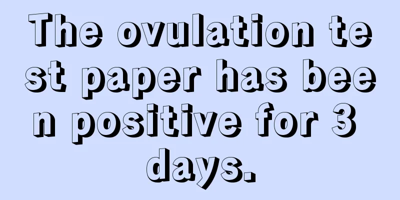 The ovulation test paper has been positive for 3 days.