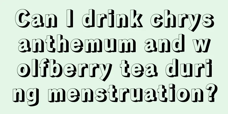 Can I drink chrysanthemum and wolfberry tea during menstruation?