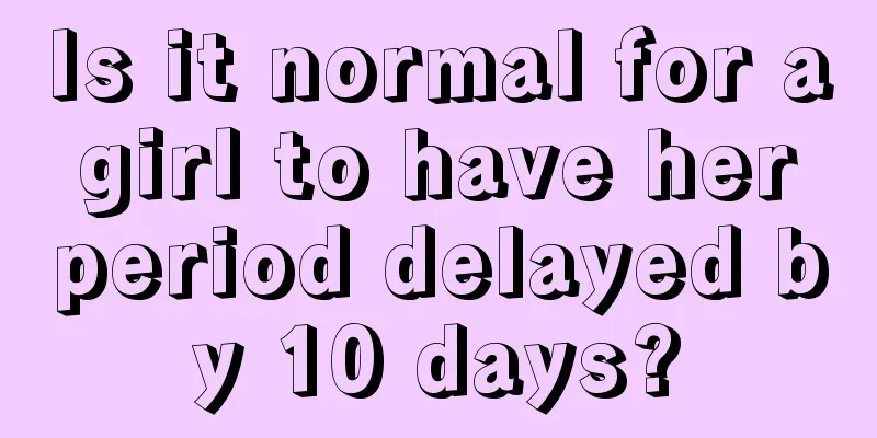 Is it normal for a girl to have her period delayed by 10 days?