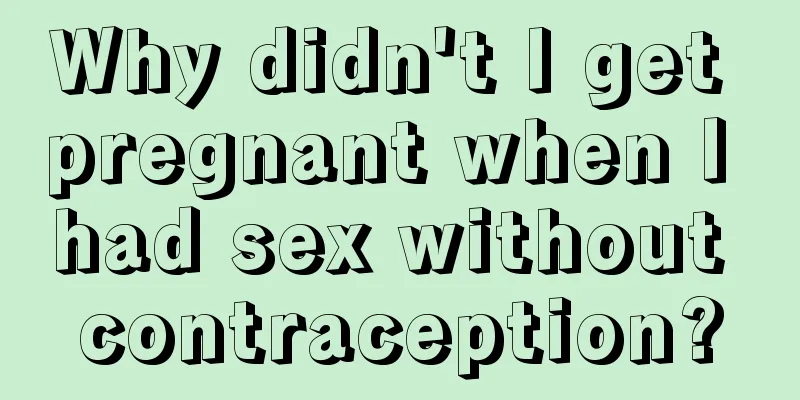 Why didn't I get pregnant when I had sex without contraception?