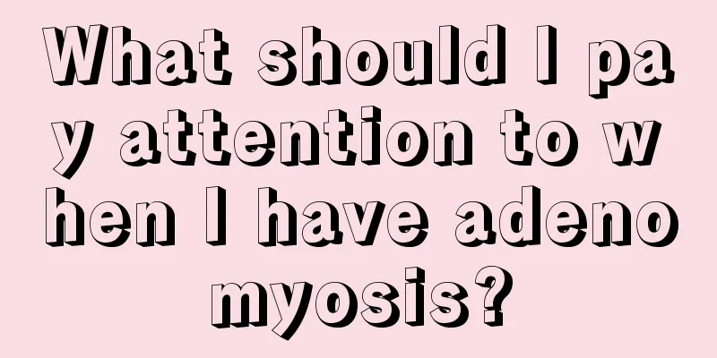 What should I pay attention to when I have adenomyosis?