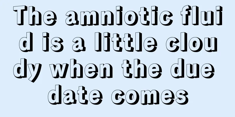 The amniotic fluid is a little cloudy when the due date comes