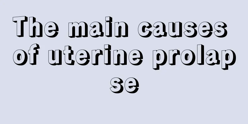 The main causes of uterine prolapse