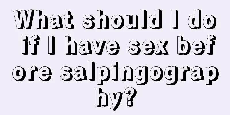 What should I do if I have sex before salpingography?