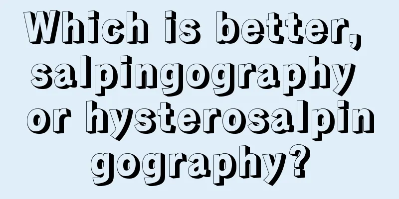 Which is better, salpingography or hysterosalpingography?