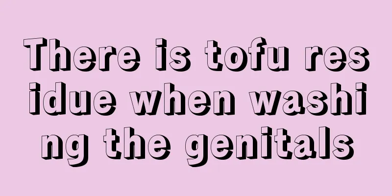 There is tofu residue when washing the genitals