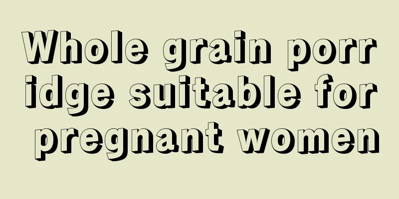 Whole grain porridge suitable for pregnant women