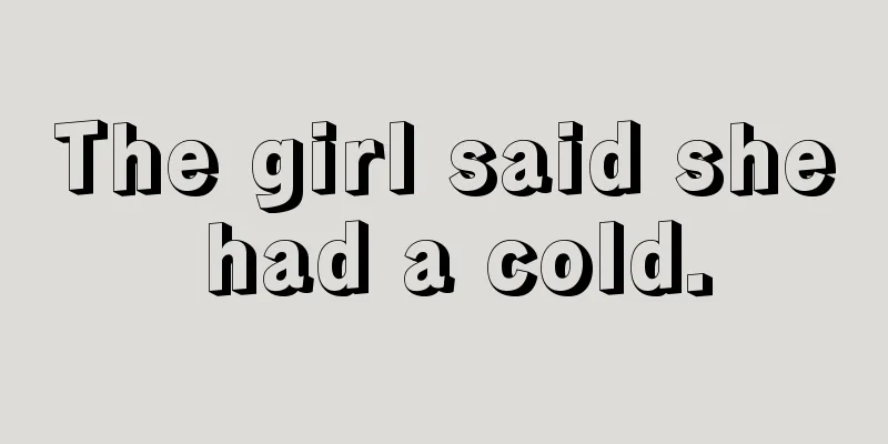 The girl said she had a cold.