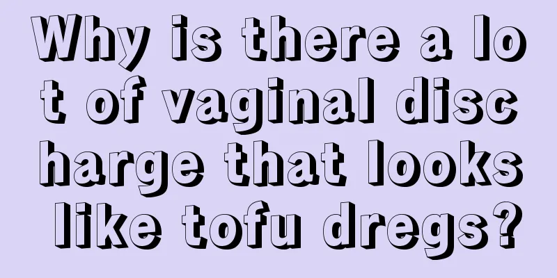 Why is there a lot of vaginal discharge that looks like tofu dregs?