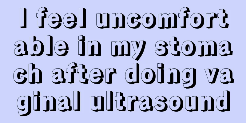 I feel uncomfortable in my stomach after doing vaginal ultrasound