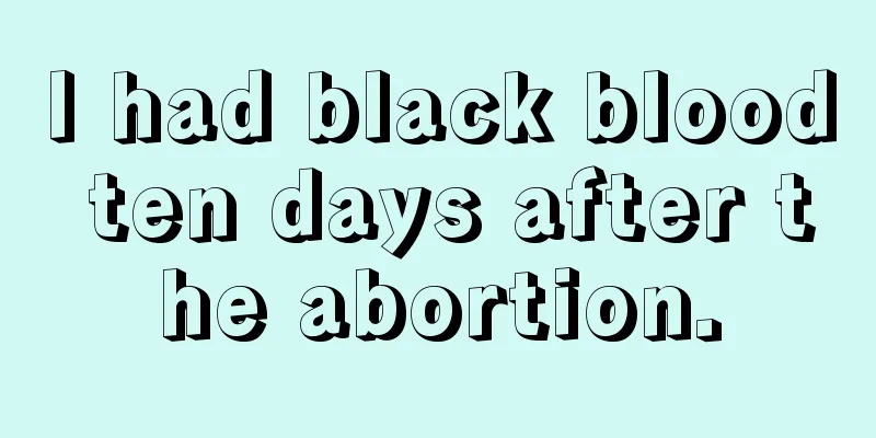 I had black blood ten days after the abortion.