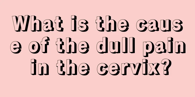 What is the cause of the dull pain in the cervix?