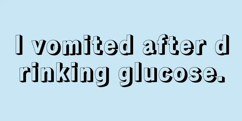 I vomited after drinking glucose.