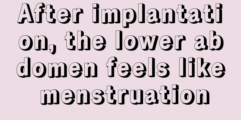 After implantation, the lower abdomen feels like menstruation