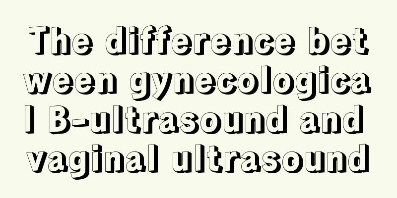 The difference between gynecological B-ultrasound and vaginal ultrasound