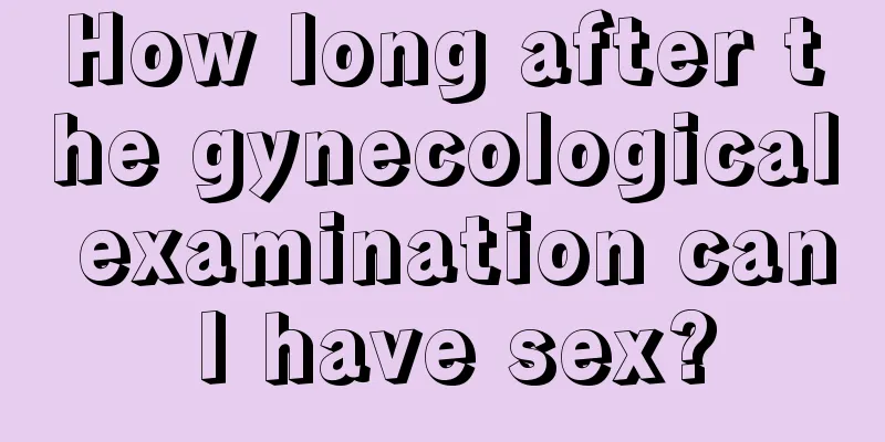 How long after the gynecological examination can I have sex?