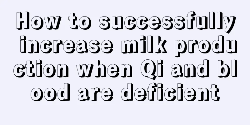 How to successfully increase milk production when Qi and blood are deficient