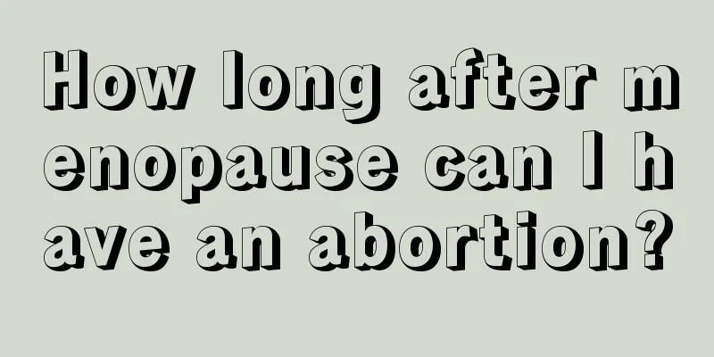 How long after menopause can I have an abortion?