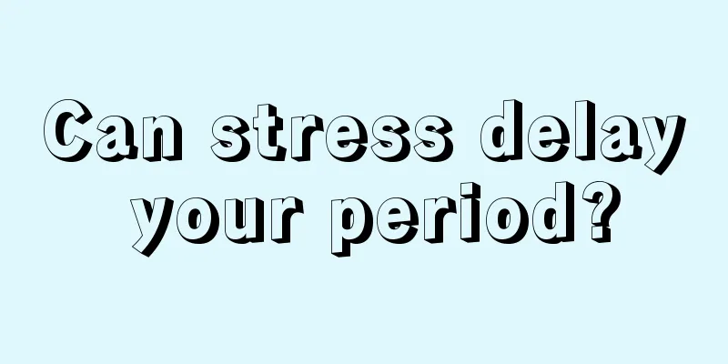 Can stress delay your period?