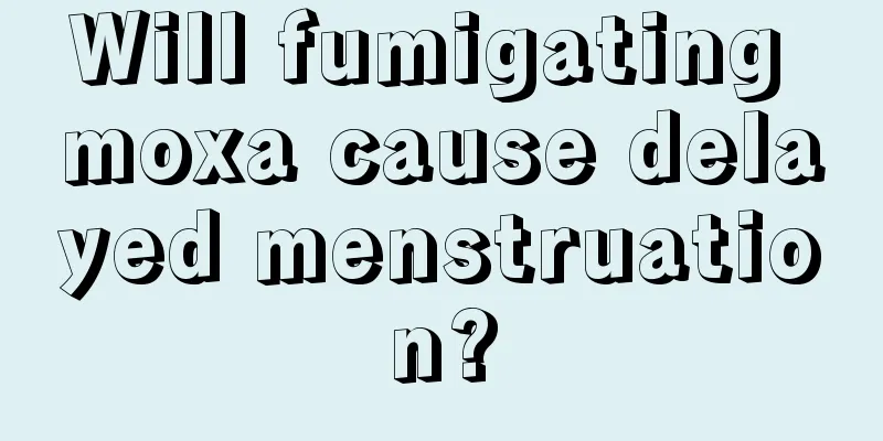 Will fumigating moxa cause delayed menstruation?