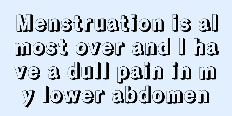 Menstruation is almost over and I have a dull pain in my lower abdomen