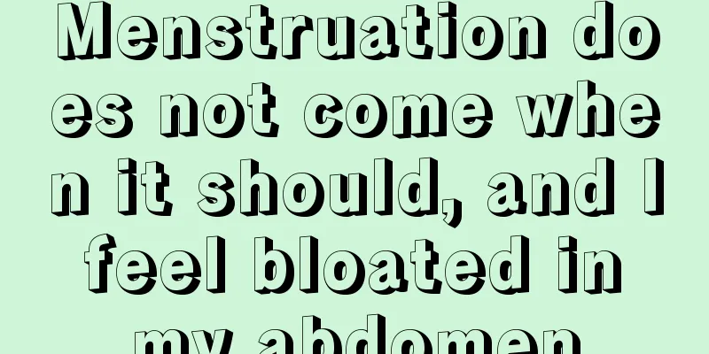 Menstruation does not come when it should, and I feel bloated in my abdomen