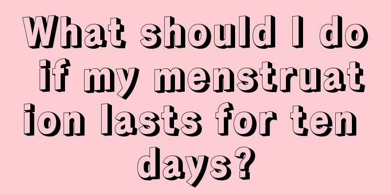 What should I do if my menstruation lasts for ten days?