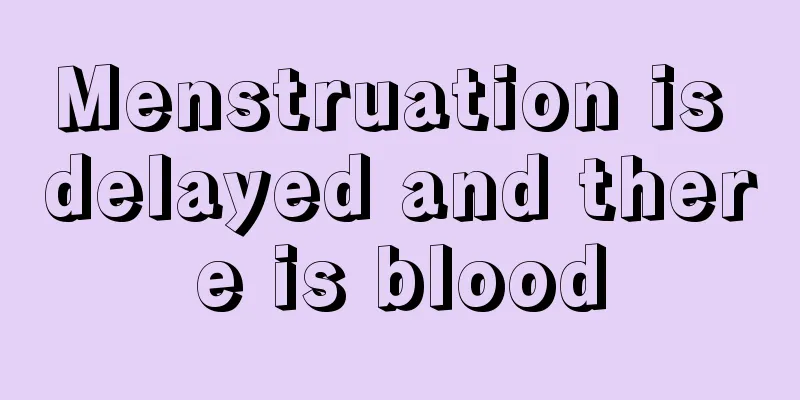 Menstruation is delayed and there is blood