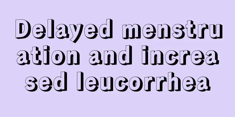 Delayed menstruation and increased leucorrhea