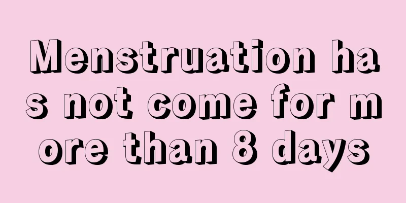 Menstruation has not come for more than 8 days