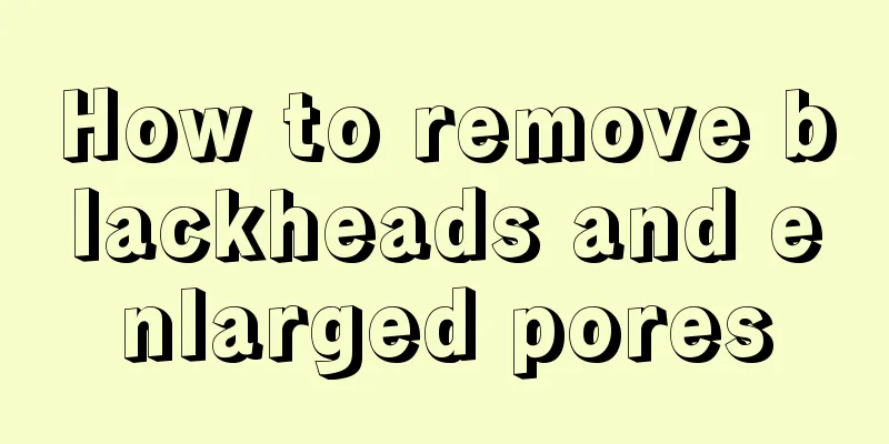 How to remove blackheads and enlarged pores