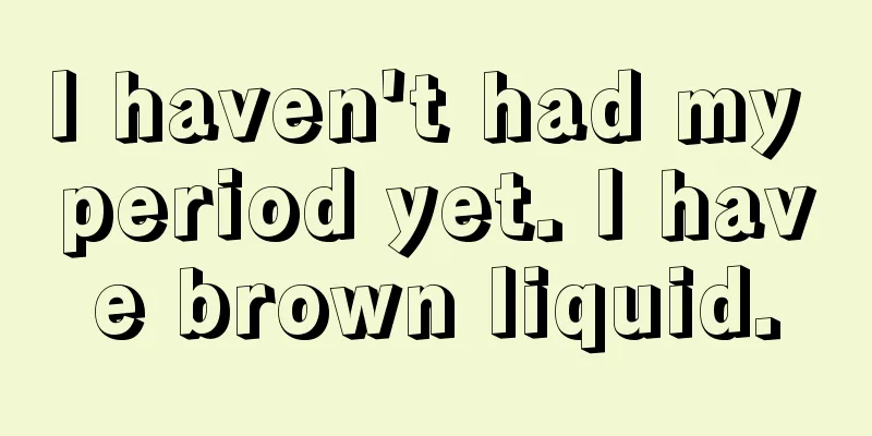 I haven't had my period yet. I have brown liquid.