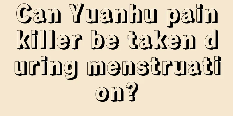 Can Yuanhu painkiller be taken during menstruation?