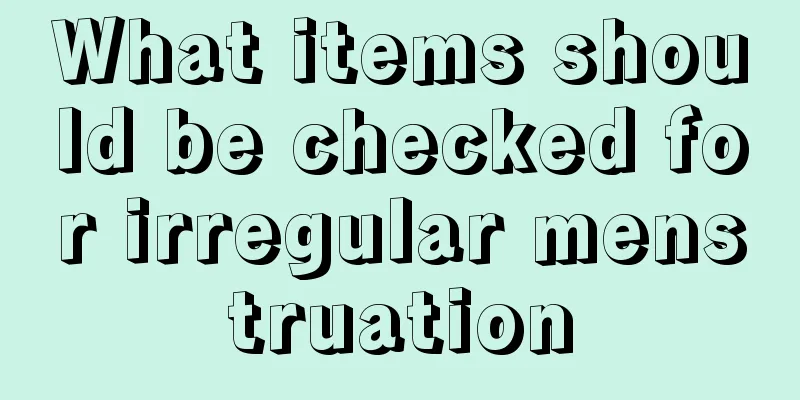 What items should be checked for irregular menstruation