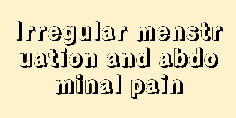 Irregular menstruation and abdominal pain