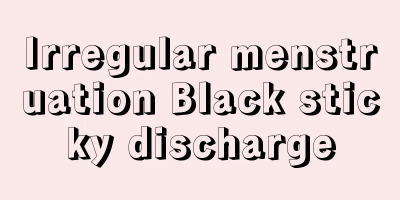 Irregular menstruation Black sticky discharge