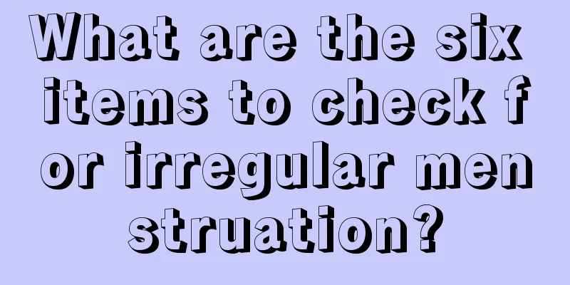 What are the six items to check for irregular menstruation?