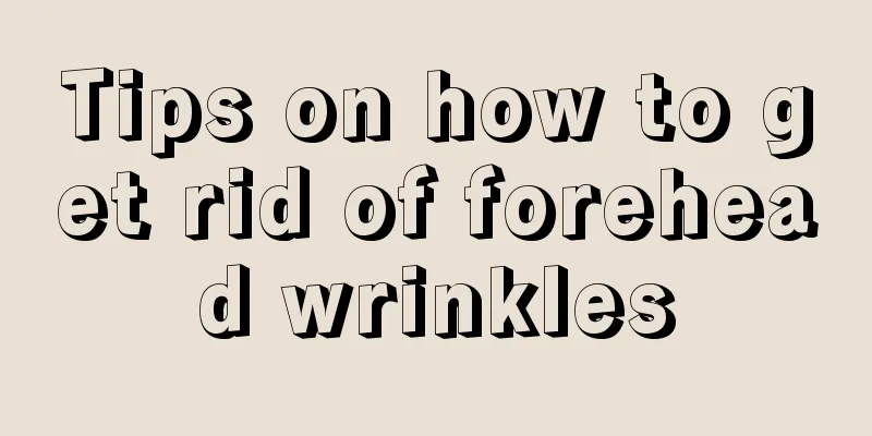 Tips on how to get rid of forehead wrinkles