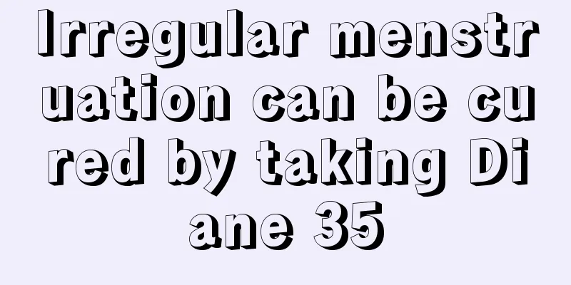 Irregular menstruation can be cured by taking Diane 35