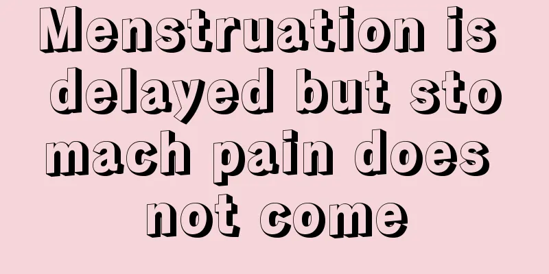 Menstruation is delayed but stomach pain does not come