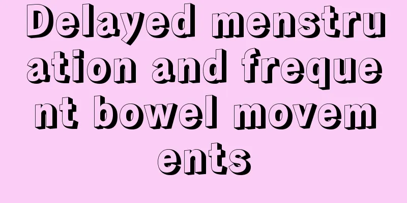 Delayed menstruation and frequent bowel movements