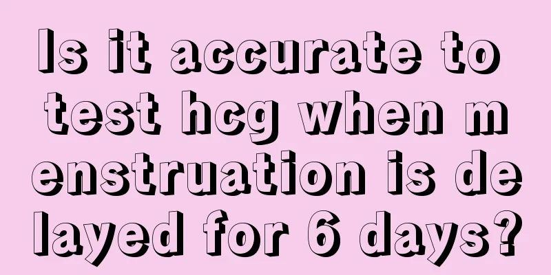 Is it accurate to test hcg when menstruation is delayed for 6 days?