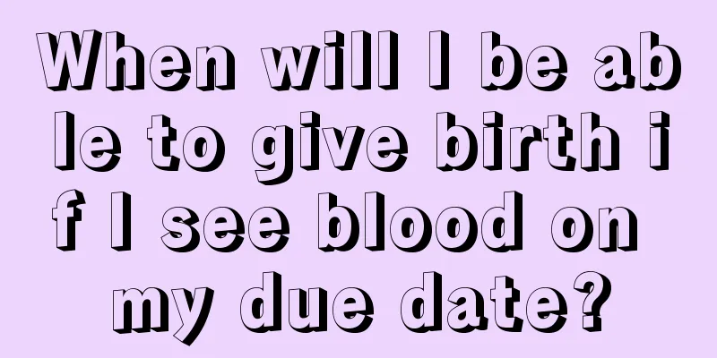 When will I be able to give birth if I see blood on my due date?